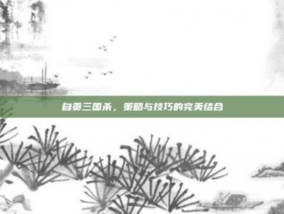自贡三国杀，策略与技巧的完美结合