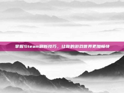 掌握Steam刷新技巧，让你的游戏世界更加畅快