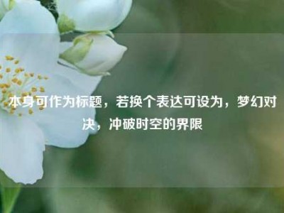 本身可作为标题，若换个表达可设为，梦幻对决，冲破时空的界限