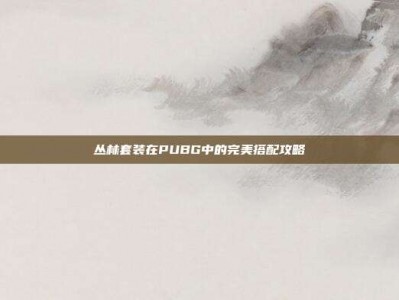 丛林套装在PUBG中的完美搭配攻略