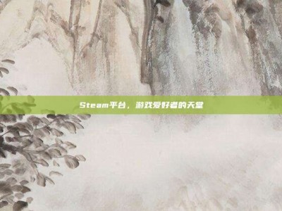 Steam平台，游戏爱好者的天堂