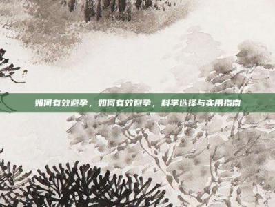 如何有效避孕，如何有效避孕，科学选择与实用指南