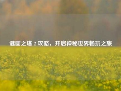 谜画之塔 2 攻略，开启神秘世界畅玩之旅