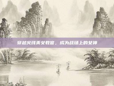 穿越火线美女教官，成为战场上的女神