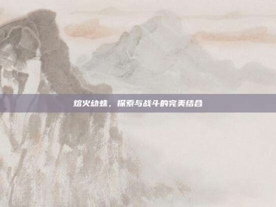 熔火幼蛛，探索与战斗的完美结合