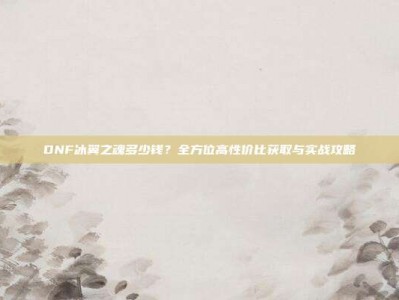DNF冰翼之魂多少钱？全方位高性价比获取与实战攻略