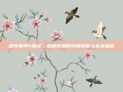 逆转裁判4指纹，破解真相的终极钥匙与实战指南
