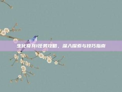 生化奇兵1任务攻略，深入探索与技巧指南