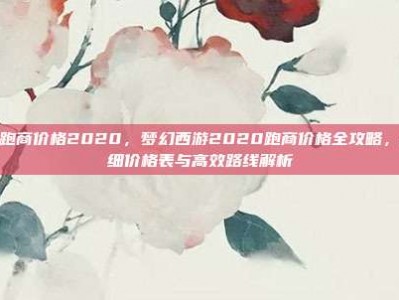 梦幻跑商价格2020，梦幻西游2020跑商价格全攻略，超详细价格表与高效路线解析