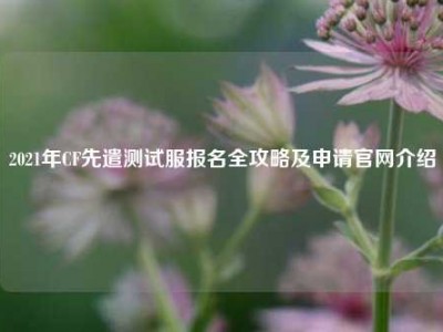 2021年CF先遣测试服报名全攻略及申请官网介绍