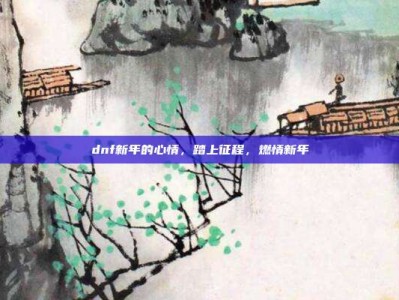 dnf新年的心情，踏上征程，燃情新年