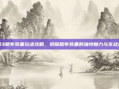 剑网3粗布装备玩法攻略，初探粗布装备的独特魅力与实战技巧