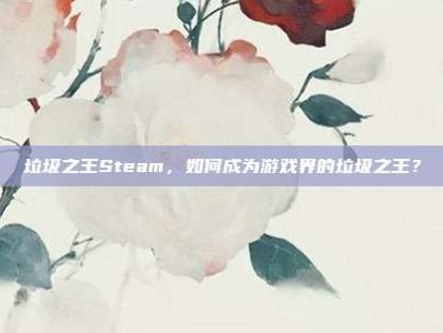 垃圾之王Steam，如何成为游戏界的垃圾之王？