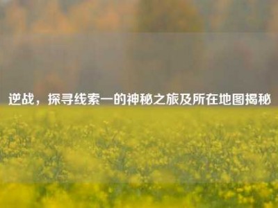 逆战，探寻线索一的神秘之旅及所在地图揭秘