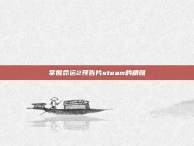掌握命运2预告片steam的精髓