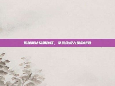 揭秘魔法黎明秘籍，掌握终极力量的钥匙