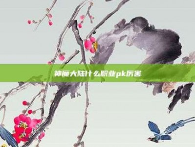 神魔大陆什么职业pk厉害