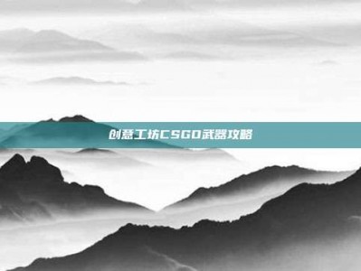 创意工坊CSGO武器攻略