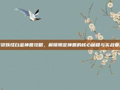 口袋妖怪白金神兽攻略，解锁限定神兽的核心秘籍与实战要点