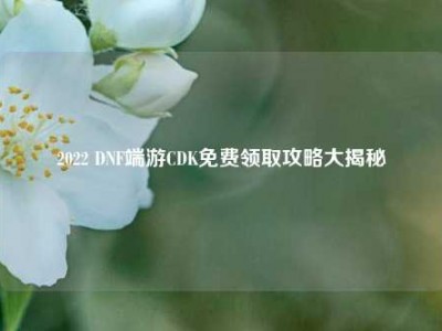 2022 DNF端游CDK免费领取攻略大揭秘