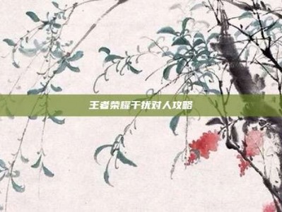 王者荣耀干扰对人攻略