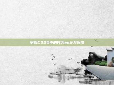 掌握CSGO中的完美we评分标准