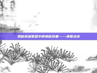 揭秘英雄联盟中的神秘装备——薄暮法袍