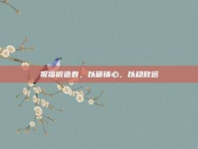 祝福锻造卷，以砺铸心，以稳致远