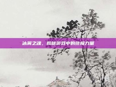 冰翼之魂，揭秘游戏中的终极力量