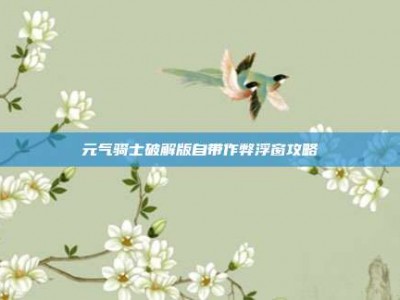 元气骑士破解版自带作弊浮窗攻略