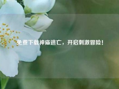 免费下载神庙逃亡，开启刺激冒险！