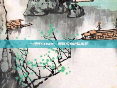 一抢死Steam，如何成为抢购高手