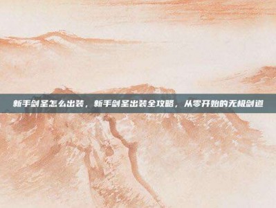 新手剑圣怎么出装，新手剑圣出装全攻略，从零开始的无极剑道
