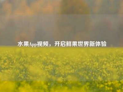 水果App视频，开启鲜果世界新体验