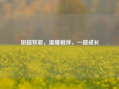 田园牧歌，温暖相伴，一路成长