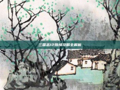 三国志12陈情攻略全解析