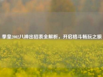 拳皇2002八神出招表全解析，开启格斗畅玩之旅