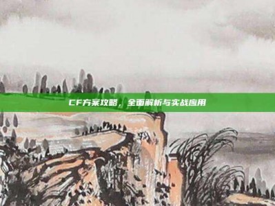 CF方案攻略，全面解析与实战应用