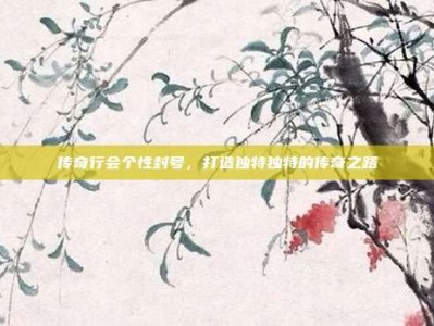 传奇行会个性封号，打造独特独特的传奇之路