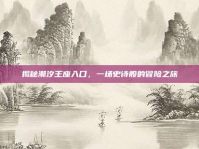 揭秘潮汐王座入口，一场史诗般的冒险之旅