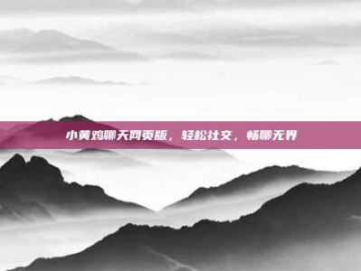 小黄鸡聊天网页版，轻松社交，畅聊无界