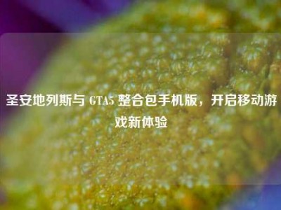 圣安地列斯与 GTA5 整合包手机版，开启移动游戏新体验