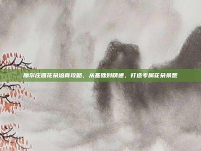 摩尔庄园花朵培育攻略，从基础到精通，打造专属花朵景观