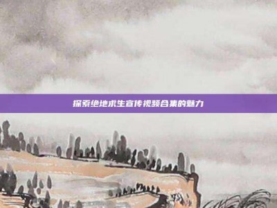 探索绝地求生宣传视频合集的魅力