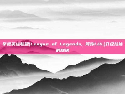 掌握英雄联盟(League of Legends, 简称LOL)升级技能的秘诀