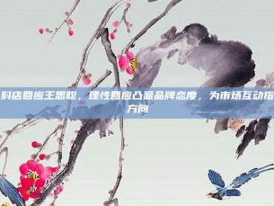 日料店回应王思聪，理性回应凸显品牌态度，为市场互动指明方向