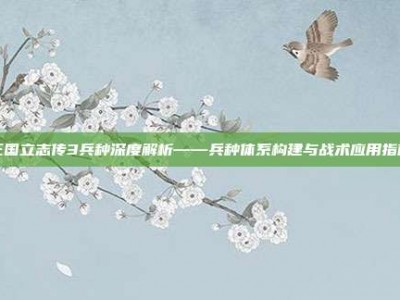 三国立志传3兵种深度解析——兵种体系构建与战术应用指南