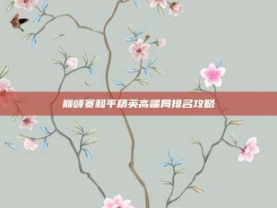 巅峰赛和平精英高端局排名攻略