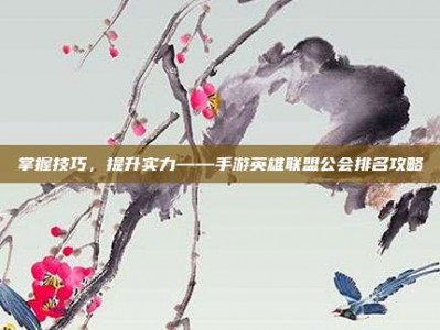 掌握技巧，提升实力——手游英雄联盟公会排名攻略