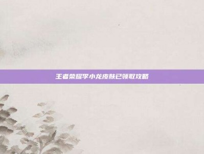 王者荣耀李小龙皮肤已领取攻略